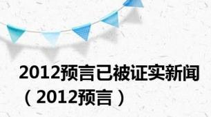 2012预言已被证实新闻（2012预言）