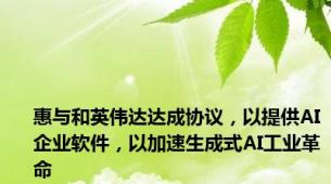 惠与和英伟达达成协议，以提供AI企业软件，以加速生成式AI工业革命