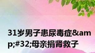 31岁男子患尿毒症&#32;母亲捐肾救子