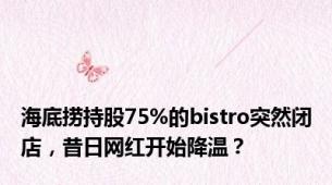 海底捞持股75%的bistro突然闭店，昔日网红开始降温？