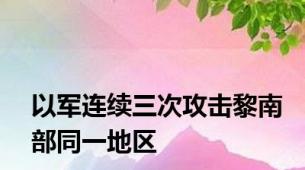 以军连续三次攻击黎南部同一地区