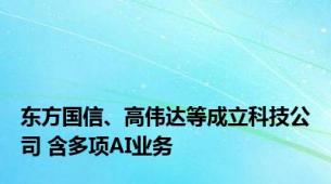 东方国信、高伟达等成立科技公司 含多项AI业务