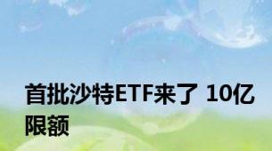 首批沙特ETF来了 10亿限额