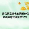 青岛两宗涉宅地块近19亿元成交 崂山区地块溢价率37%