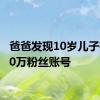 爸爸发现10岁儿子有近10万粉丝账号