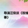 导演汪俊谈《玫瑰的故事》