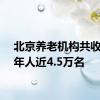 北京养老机构共收住老年人近4.5万名