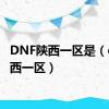 DNF陕西一区是（dnf陕西一区）