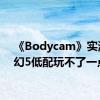 《Bodycam》实测 虚幻5低配玩不了一点