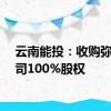 云南能投：收购弥勒公司100%股权