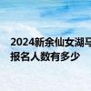 2024新余仙女湖马拉松报名人数有多少