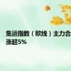 集运指数（欧线）主力合约日内涨超5%