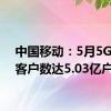 中国移动：5月5G网络客户数达5.03亿户