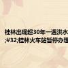 桂林出现超30年一遇洪水&#32;桂林火车站暂停办理客运