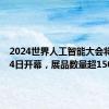 2024世界人工智能大会将于7月4日开幕，展品数量超1500项