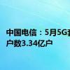 中国电信：5月5G套餐用户数3.34亿户