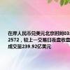 在岸人民币兑美元北京时间03:00收报7.2572，较上一交易日夜盘收盘跌34点。成交量239.92亿美元