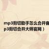 mp3剪切助手怎么合并音乐（mp3剪切合并大师官网）