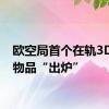 欧空局首个在轨3D打印物品“出炉”