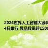 2024世界人工智能大会将于7月4日举行 展品数量超1500项