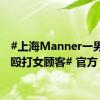 #上海Manner一男店员殴打女顾客# 官方