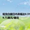 现货白银日内涨幅达0.5%，报29.71美元/盎司