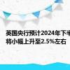 英国央行预计2024年下半年CPI将小幅上升至2.5%左右