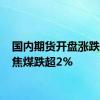 国内期货开盘涨跌不一 焦煤跌超2%