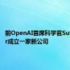 前OpenAI首席科学官Sutskever成立一家新公司