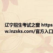 辽宁招生考试之窗 https://www.lnzsks.com/官方入口