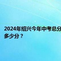 2024年绍兴今年中考总分满分是多少分？