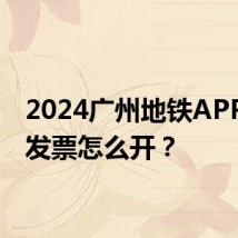 2024广州地铁APP电子发票怎么开？