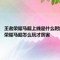 王者荣耀马超上线是什么时间 王者荣耀马超怎么玩才厉害