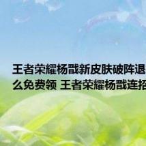 王者荣耀杨戬新皮肤破阵退雄兵怎么免费领 王者荣耀杨戬连招口诀