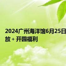 2024广州海洋馆6月25日焕新开放＋开园福利