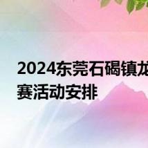 2024东莞石碣镇龙舟大赛活动安排