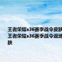 王者荣耀s36赛季战令皮肤是什么  王者荣耀s36赛季战令返场什么皮肤