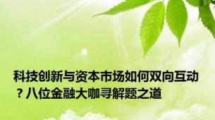 科技创新与资本市场如何双向互动？八位金融大咖寻解题之道