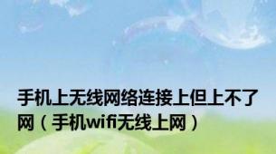 手机上无线网络连接上但上不了网（手机wifi无线上网）