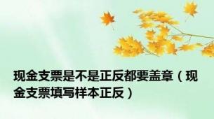 现金支票是不是正反都要盖章（现金支票填写样本正反）