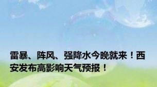 雷暴、阵风、强降水今晚就来！西安发布高影响天气预报！