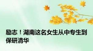 励志！湖南这名女生从中专生到保研清华