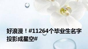 好浪漫！#11264个毕业生名字投影成星空#