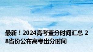 最新！2024高考查分时间汇总 28省份公布高考出分时间