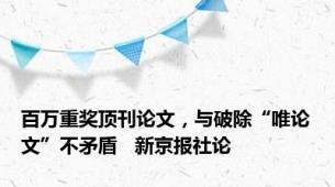 百万重奖顶刊论文，与破除“唯论文”不矛盾   新京报社论