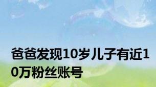 爸爸发现10岁儿子有近10万粉丝账号