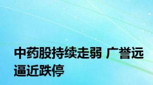 中药股持续走弱 广誉远逼近跌停