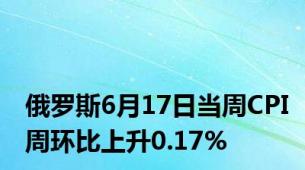 俄罗斯6月17日当周CPI周环比上升0.17%