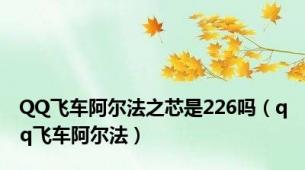 QQ飞车阿尔法之芯是226吗（qq飞车阿尔法）