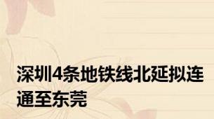 深圳4条地铁线北延拟连通至东莞